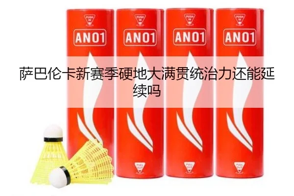 萨巴伦卡新赛季硬地大满贯统治力还能延续吗