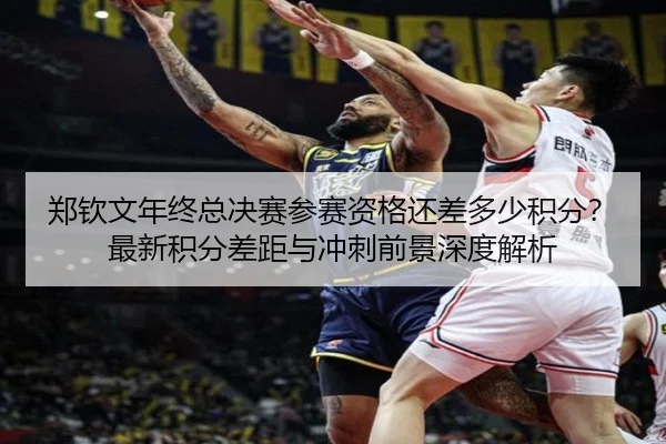 郑钦文年终总决赛参赛资格还差多少积分？最新积分差距与冲刺前景深度解析