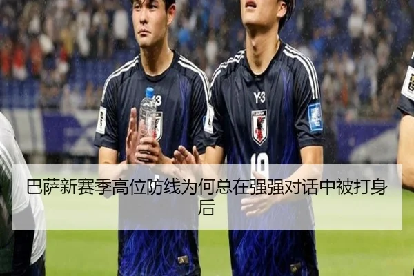 巴萨新赛季高位防线为何总在强强对话中被打身后
